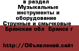  в раздел : Музыкальные инструменты и оборудование » Струнные и смычковые . Брянская обл.,Брянск г.